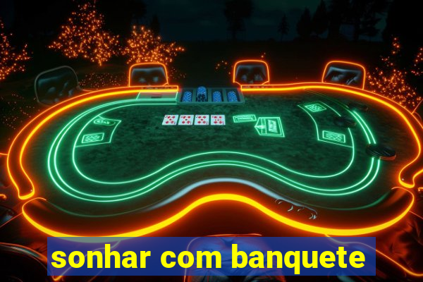 sonhar com banquete